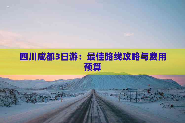 四川成都3日游：更佳路线攻略与费用预算