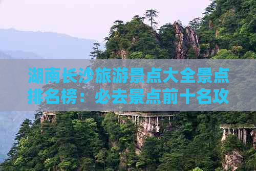 湖南长沙旅游景点大全景点排名榜：必去景点前十名攻略与排行榜