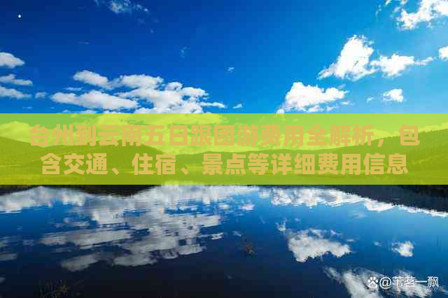 台州到云南五日跟团游费用全解析，包含交通、住宿、景点等详细费用信息