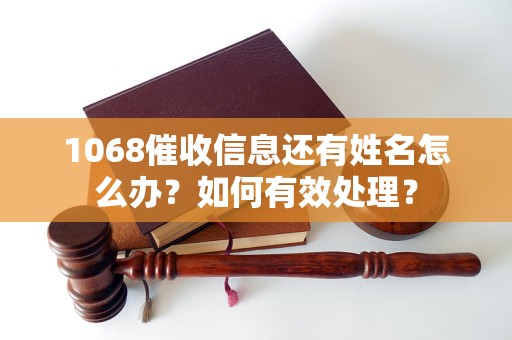 1068催收信息还有姓名怎么办？如何有效处理？