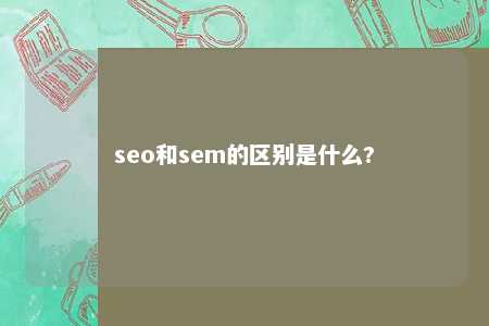 seo和sem的区别是什么?