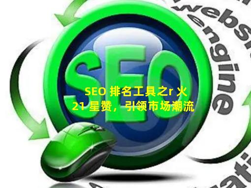 SEO 排名工具之r 火 21 星赞，引领市场潮流