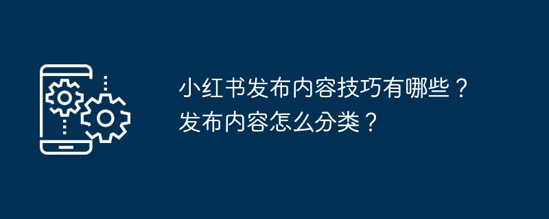 小红书发布内容技巧有哪些？发布内容怎么分类？